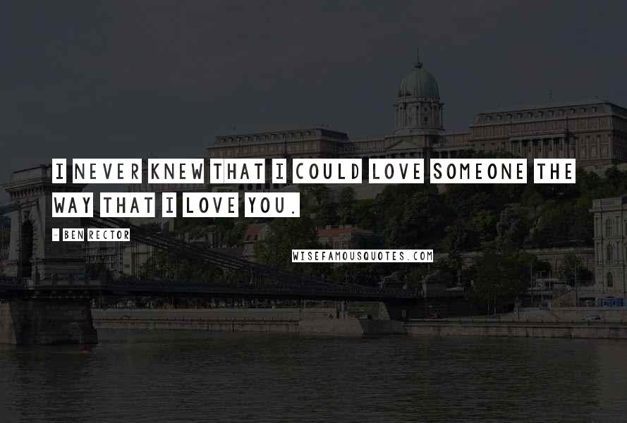 Ben Rector Quotes: I never knew that I could love someone the way that I love you.