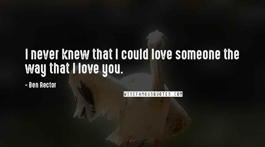 Ben Rector Quotes: I never knew that I could love someone the way that I love you.