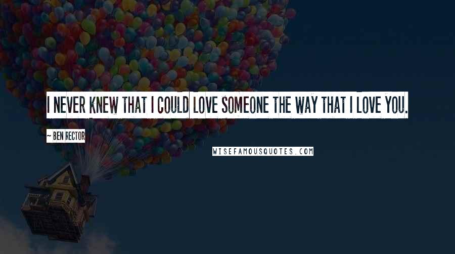 Ben Rector Quotes: I never knew that I could love someone the way that I love you.