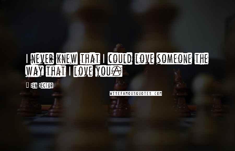 Ben Rector Quotes: I never knew that I could love someone the way that I love you.