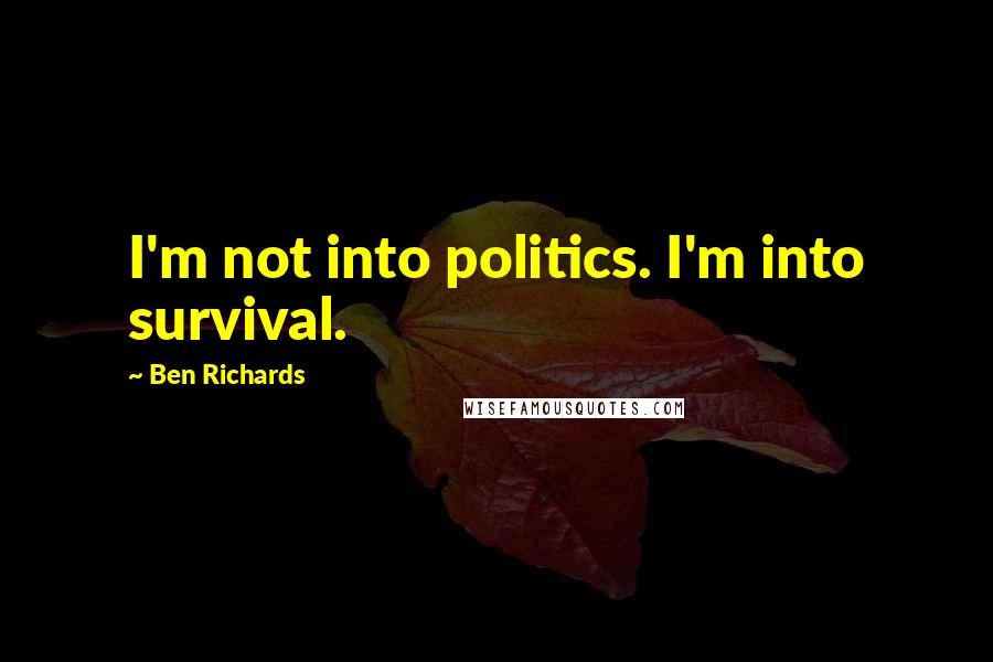 Ben Richards Quotes: I'm not into politics. I'm into survival.