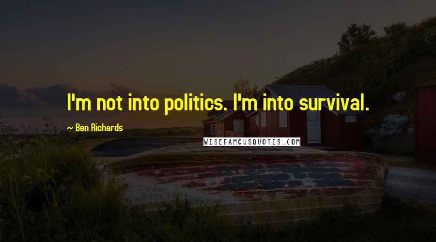 Ben Richards Quotes: I'm not into politics. I'm into survival.