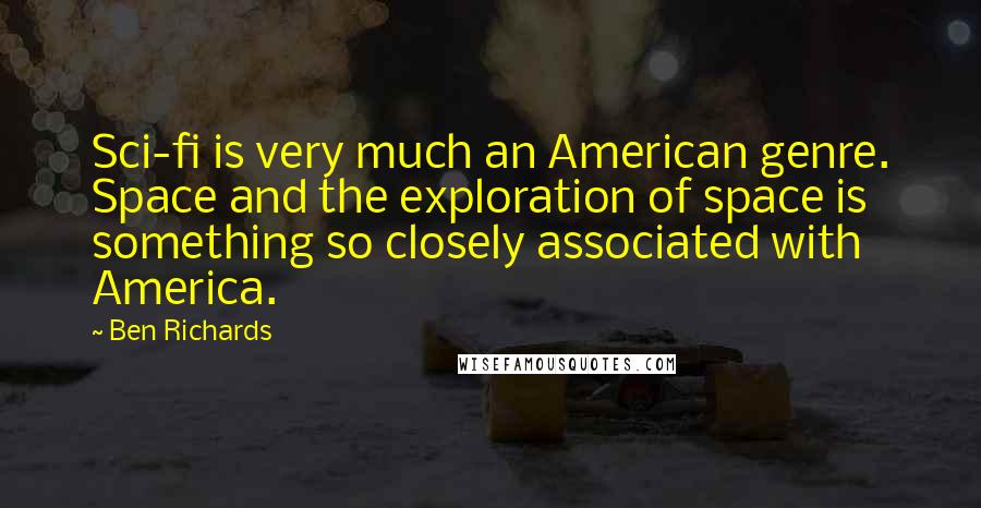 Ben Richards Quotes: Sci-fi is very much an American genre. Space and the exploration of space is something so closely associated with America.