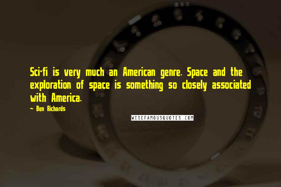 Ben Richards Quotes: Sci-fi is very much an American genre. Space and the exploration of space is something so closely associated with America.