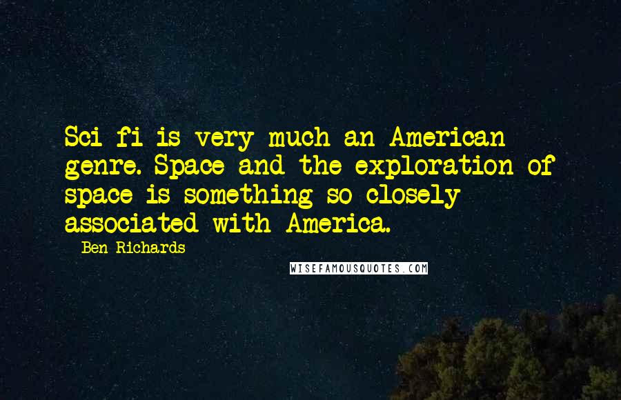 Ben Richards Quotes: Sci-fi is very much an American genre. Space and the exploration of space is something so closely associated with America.