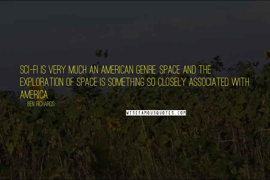 Ben Richards Quotes: Sci-fi is very much an American genre. Space and the exploration of space is something so closely associated with America.