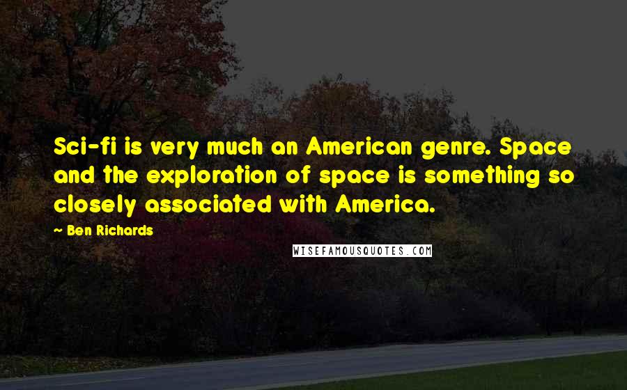 Ben Richards Quotes: Sci-fi is very much an American genre. Space and the exploration of space is something so closely associated with America.