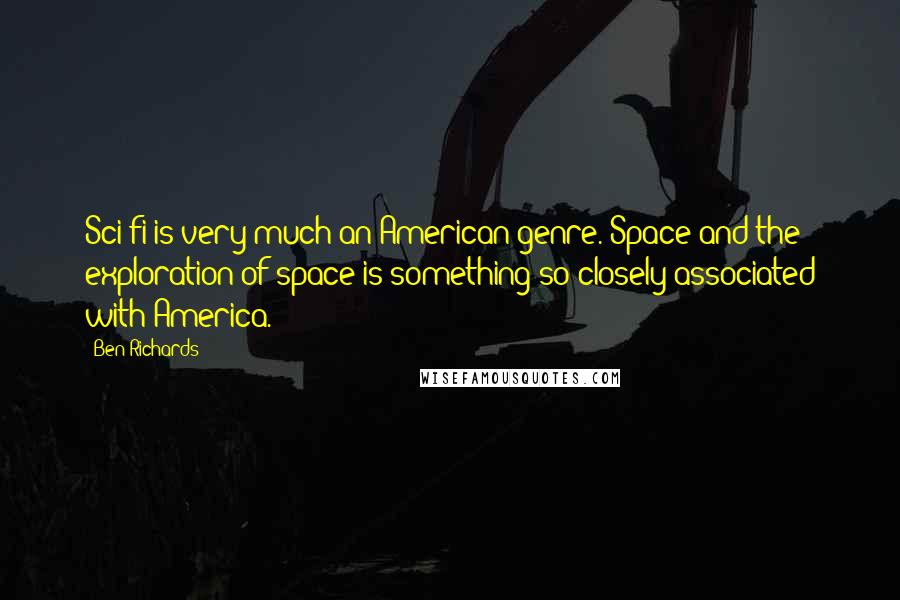 Ben Richards Quotes: Sci-fi is very much an American genre. Space and the exploration of space is something so closely associated with America.