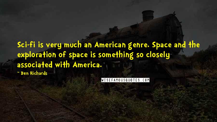 Ben Richards Quotes: Sci-fi is very much an American genre. Space and the exploration of space is something so closely associated with America.