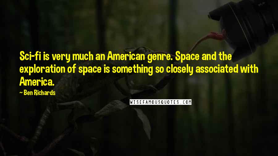 Ben Richards Quotes: Sci-fi is very much an American genre. Space and the exploration of space is something so closely associated with America.