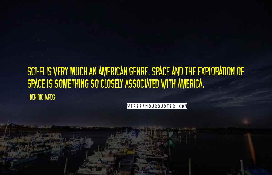 Ben Richards Quotes: Sci-fi is very much an American genre. Space and the exploration of space is something so closely associated with America.