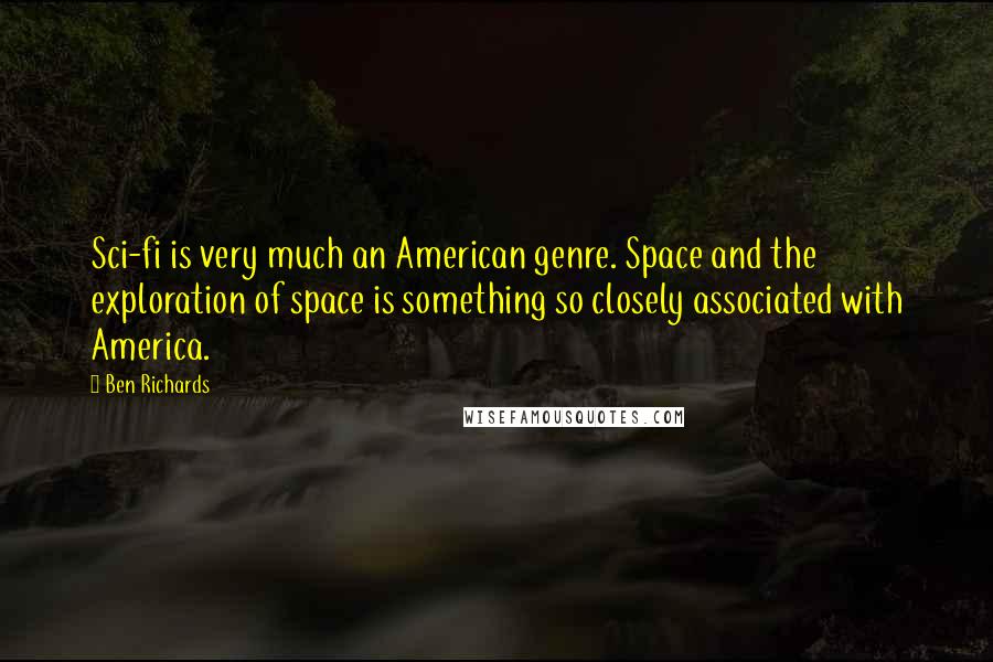 Ben Richards Quotes: Sci-fi is very much an American genre. Space and the exploration of space is something so closely associated with America.