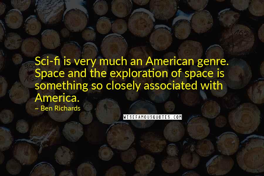 Ben Richards Quotes: Sci-fi is very much an American genre. Space and the exploration of space is something so closely associated with America.