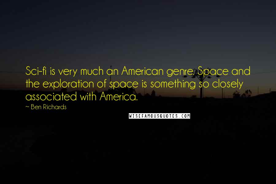 Ben Richards Quotes: Sci-fi is very much an American genre. Space and the exploration of space is something so closely associated with America.