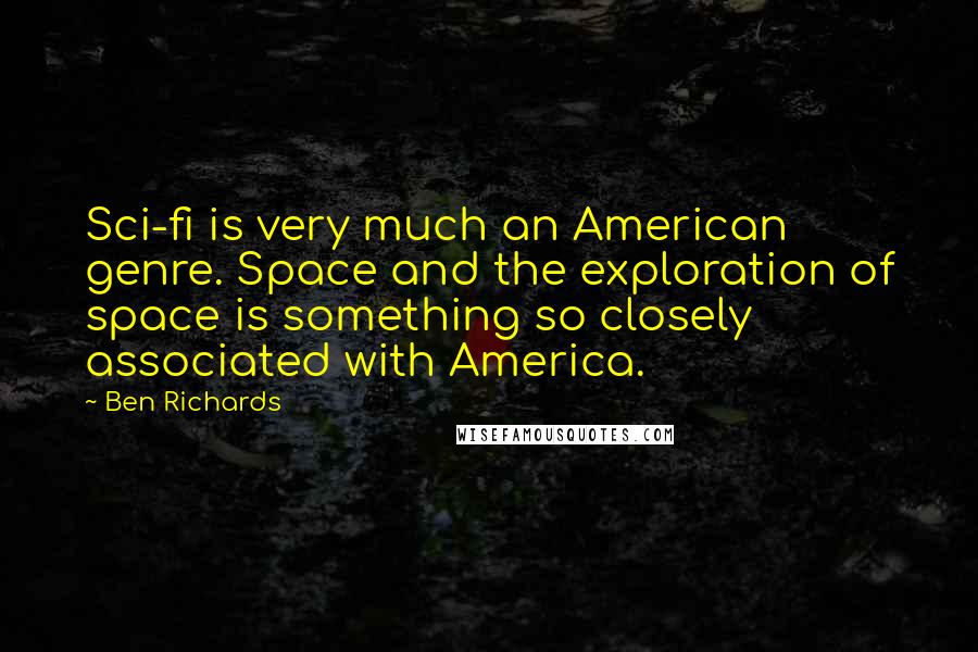 Ben Richards Quotes: Sci-fi is very much an American genre. Space and the exploration of space is something so closely associated with America.