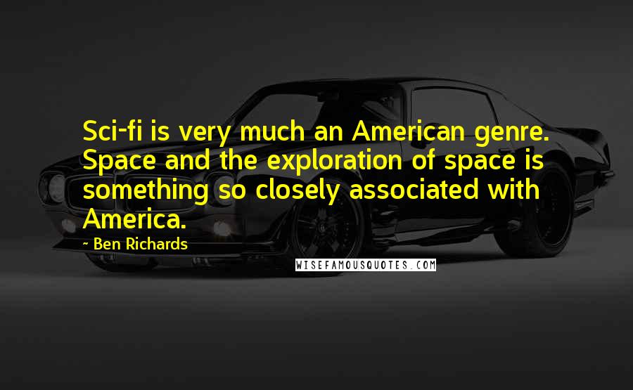 Ben Richards Quotes: Sci-fi is very much an American genre. Space and the exploration of space is something so closely associated with America.