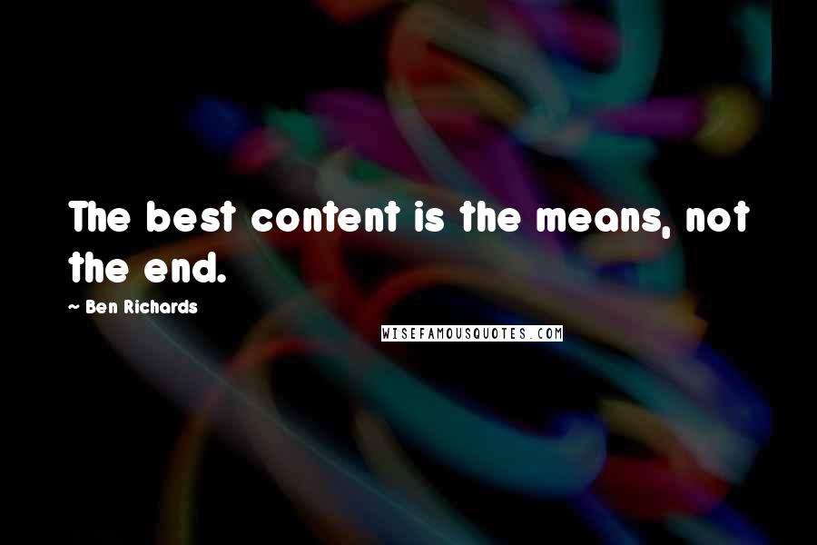 Ben Richards Quotes: The best content is the means, not the end.