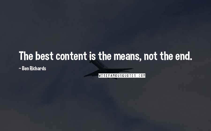 Ben Richards Quotes: The best content is the means, not the end.