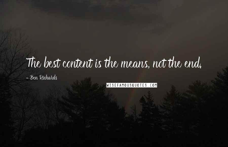 Ben Richards Quotes: The best content is the means, not the end.