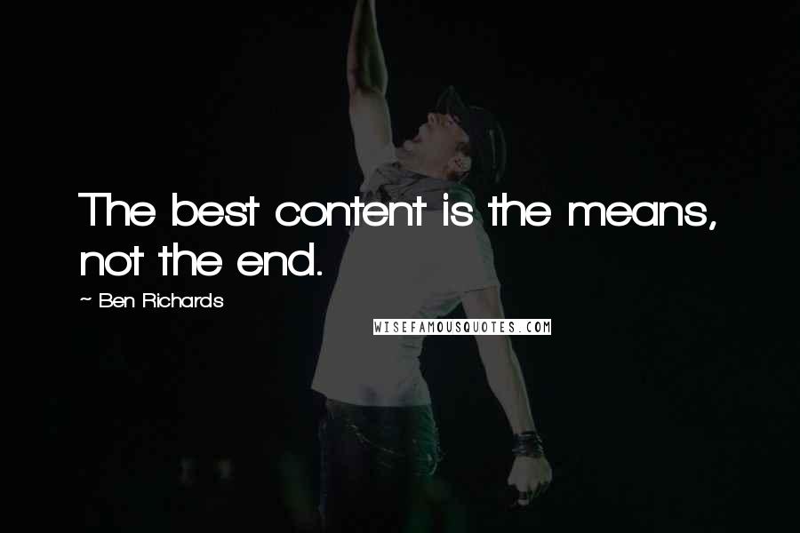 Ben Richards Quotes: The best content is the means, not the end.