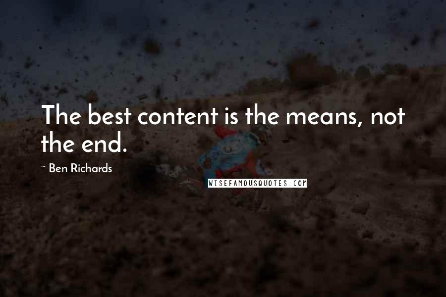 Ben Richards Quotes: The best content is the means, not the end.