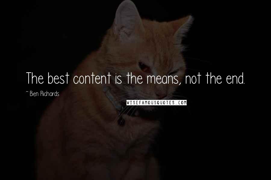 Ben Richards Quotes: The best content is the means, not the end.