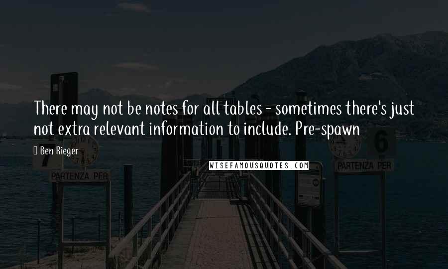 Ben Rieger Quotes: There may not be notes for all tables - sometimes there's just not extra relevant information to include. Pre-spawn