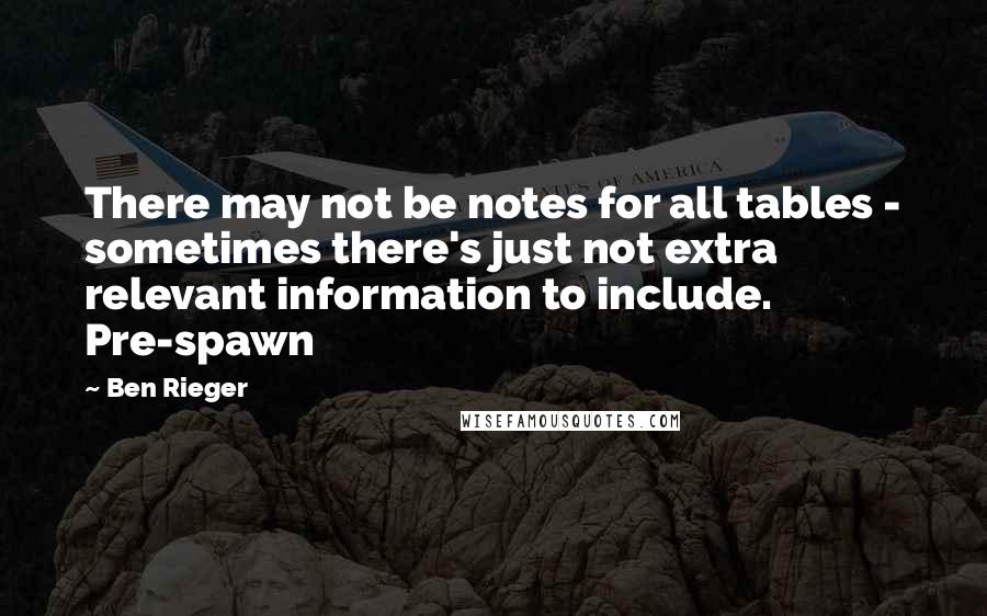 Ben Rieger Quotes: There may not be notes for all tables - sometimes there's just not extra relevant information to include. Pre-spawn