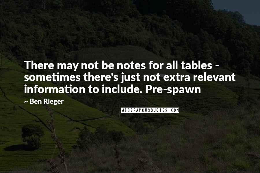 Ben Rieger Quotes: There may not be notes for all tables - sometimes there's just not extra relevant information to include. Pre-spawn