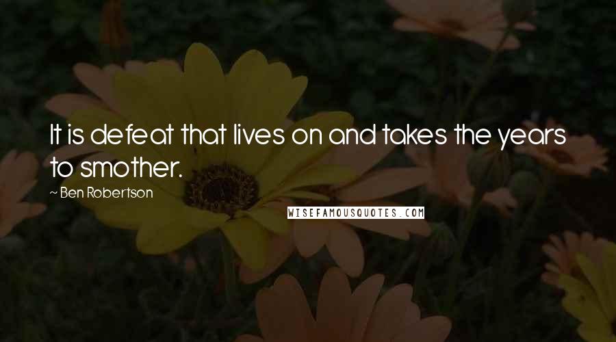 Ben Robertson Quotes: It is defeat that lives on and takes the years to smother.