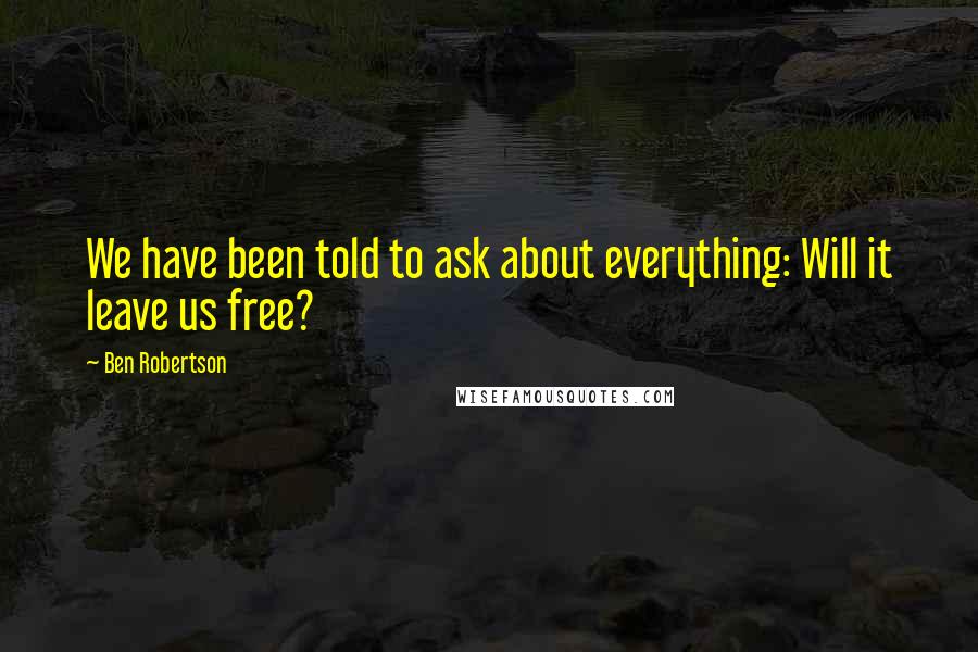 Ben Robertson Quotes: We have been told to ask about everything: Will it leave us free?