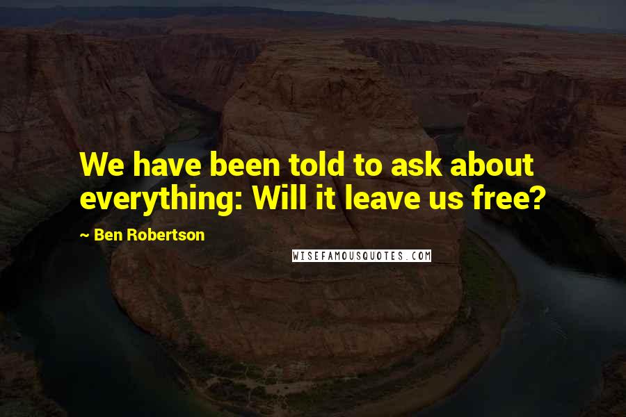 Ben Robertson Quotes: We have been told to ask about everything: Will it leave us free?