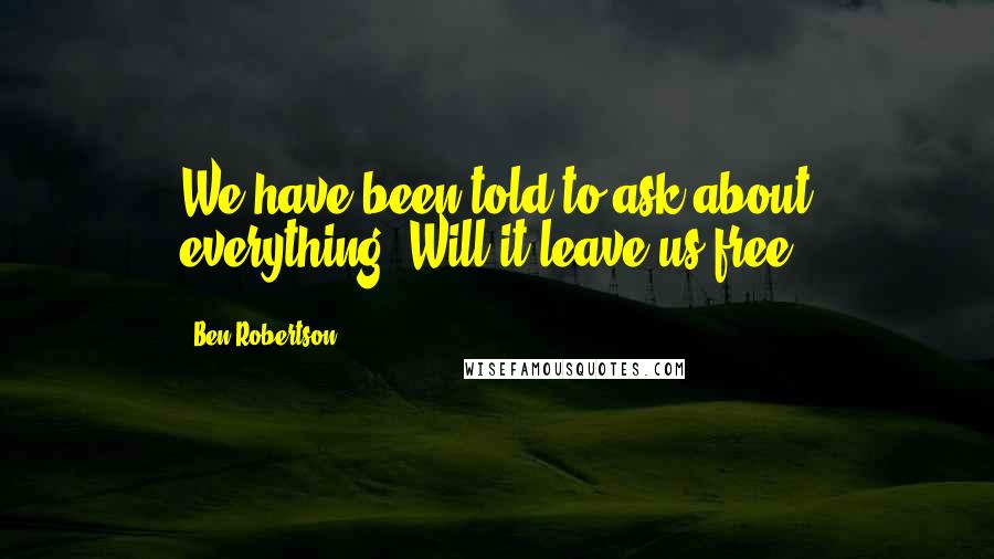 Ben Robertson Quotes: We have been told to ask about everything: Will it leave us free?