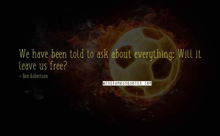 Ben Robertson Quotes: We have been told to ask about everything: Will it leave us free?