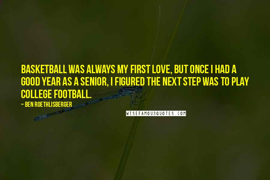 Ben Roethlisberger Quotes: Basketball was always my first love, but once I had a good year as a senior, I figured the next step was to play college football.