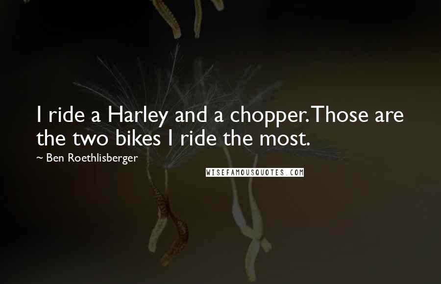 Ben Roethlisberger Quotes: I ride a Harley and a chopper. Those are the two bikes I ride the most.