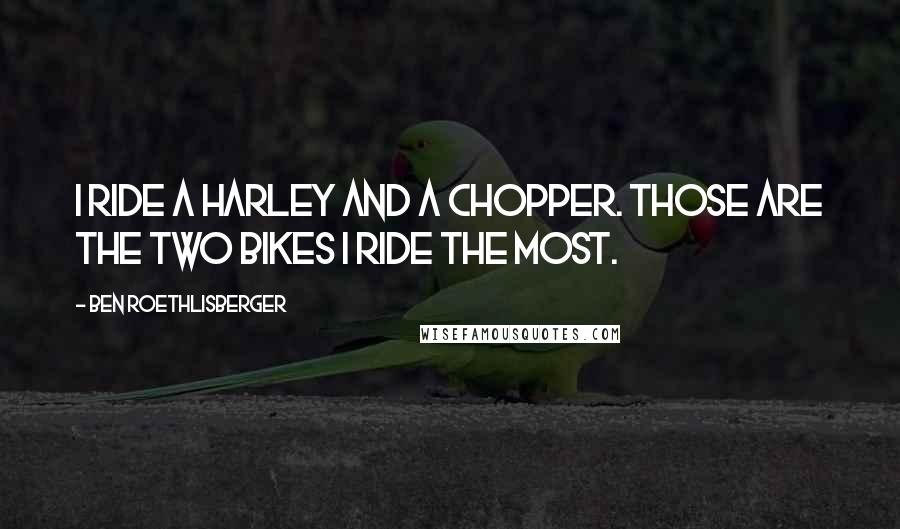 Ben Roethlisberger Quotes: I ride a Harley and a chopper. Those are the two bikes I ride the most.