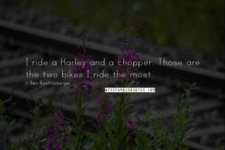 Ben Roethlisberger Quotes: I ride a Harley and a chopper. Those are the two bikes I ride the most.