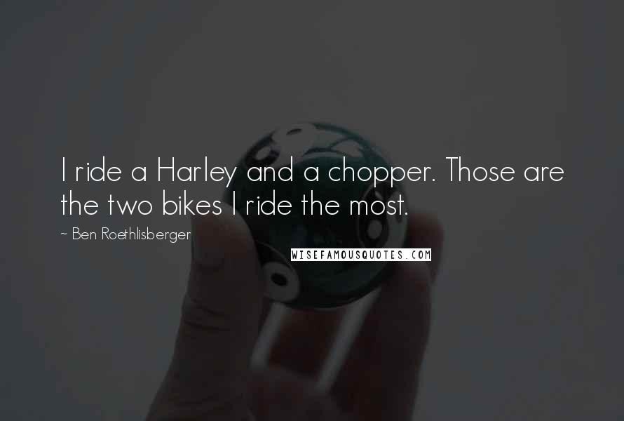 Ben Roethlisberger Quotes: I ride a Harley and a chopper. Those are the two bikes I ride the most.