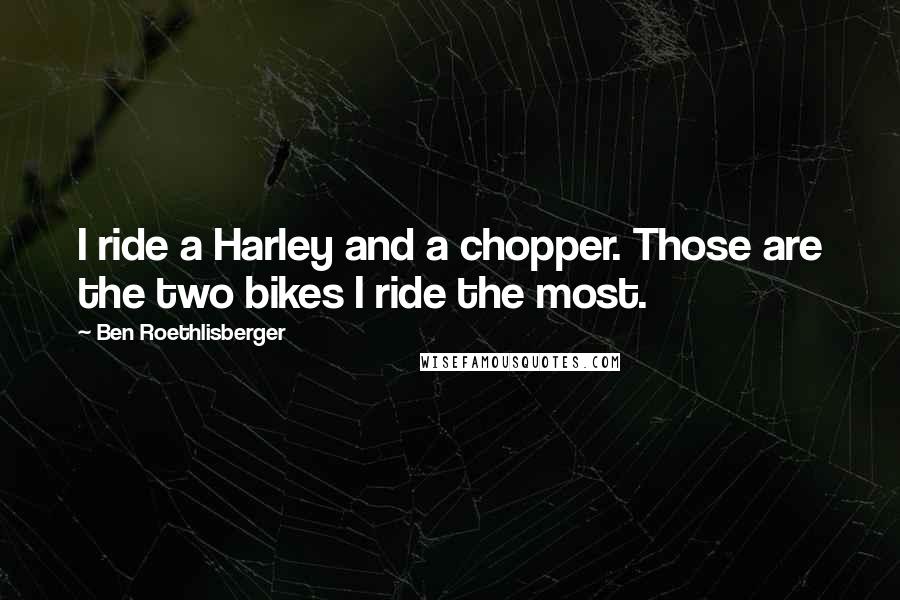 Ben Roethlisberger Quotes: I ride a Harley and a chopper. Those are the two bikes I ride the most.