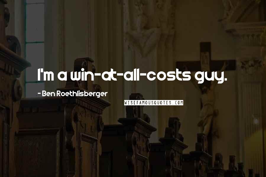 Ben Roethlisberger Quotes: I'm a win-at-all-costs guy.