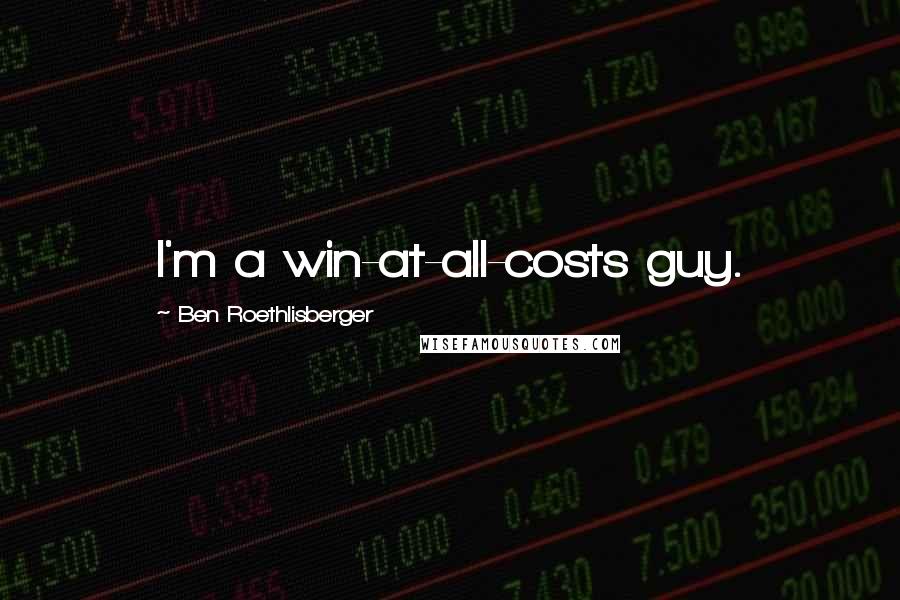 Ben Roethlisberger Quotes: I'm a win-at-all-costs guy.