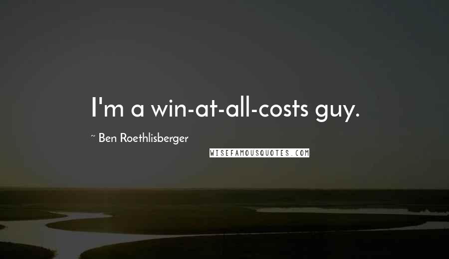 Ben Roethlisberger Quotes: I'm a win-at-all-costs guy.