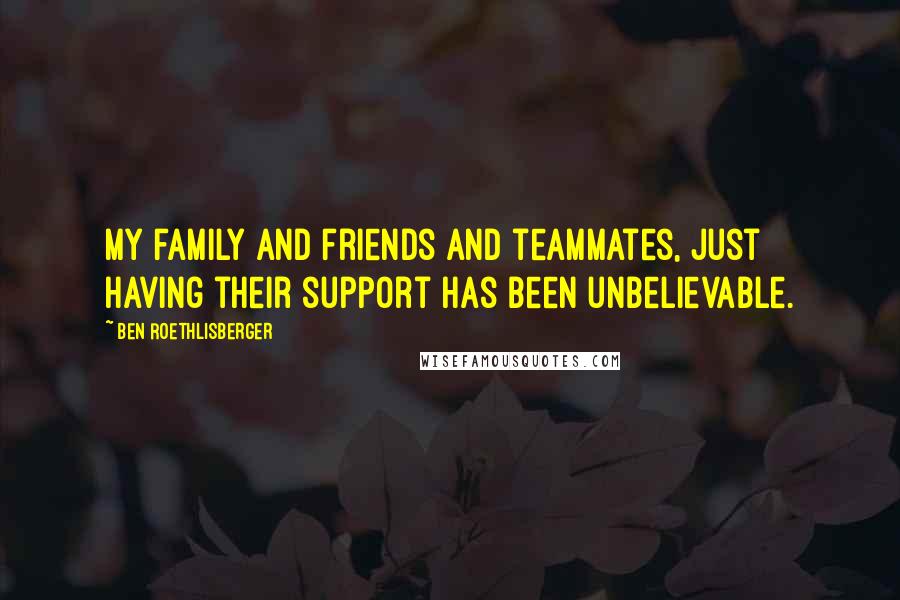 Ben Roethlisberger Quotes: My family and friends and teammates, just having their support has been unbelievable.