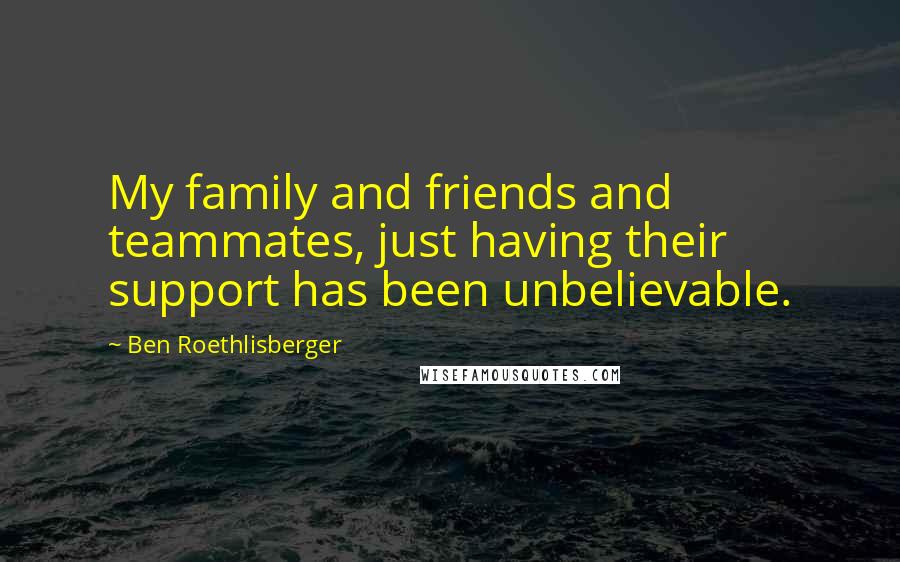 Ben Roethlisberger Quotes: My family and friends and teammates, just having their support has been unbelievable.