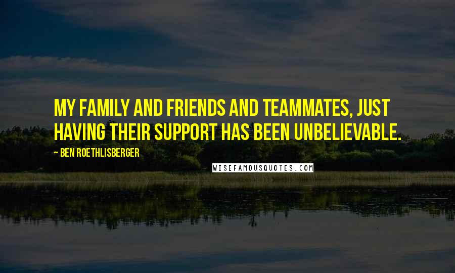 Ben Roethlisberger Quotes: My family and friends and teammates, just having their support has been unbelievable.