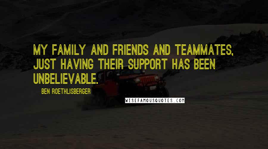 Ben Roethlisberger Quotes: My family and friends and teammates, just having their support has been unbelievable.