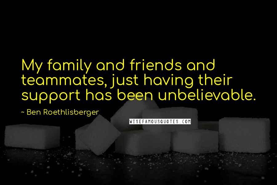Ben Roethlisberger Quotes: My family and friends and teammates, just having their support has been unbelievable.