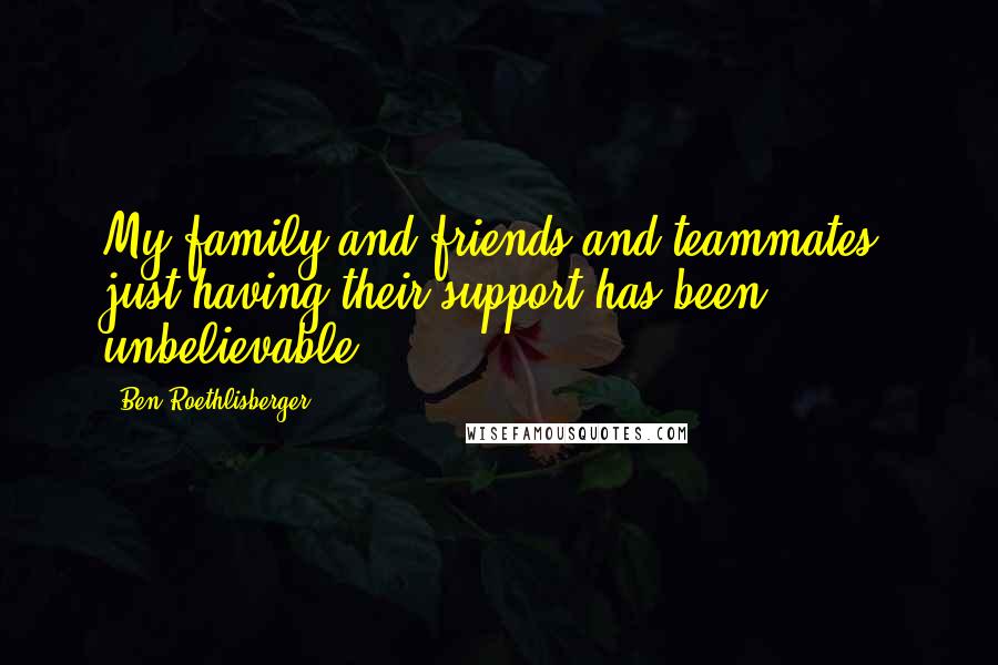 Ben Roethlisberger Quotes: My family and friends and teammates, just having their support has been unbelievable.