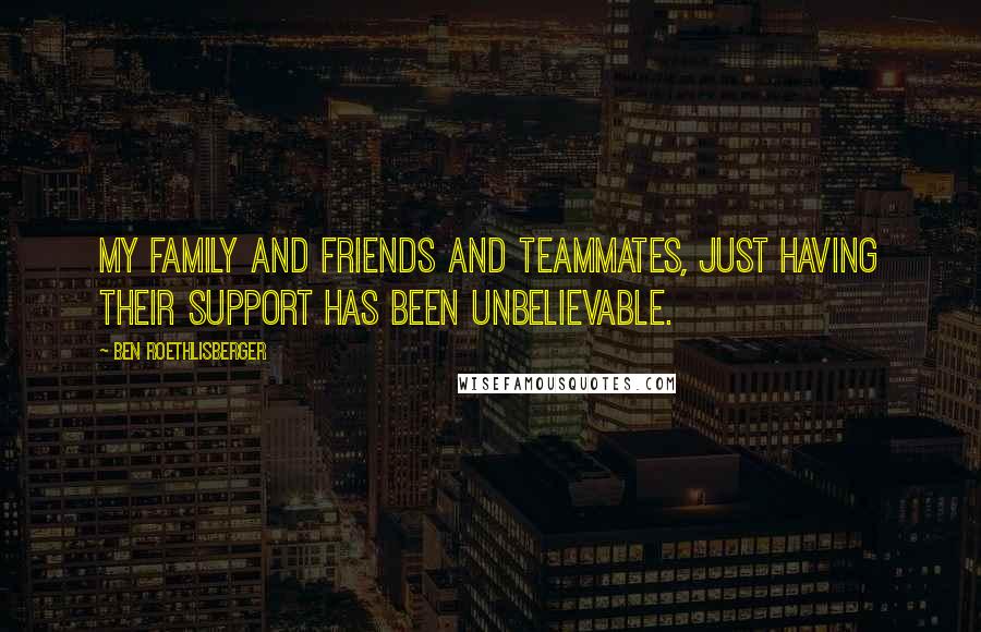 Ben Roethlisberger Quotes: My family and friends and teammates, just having their support has been unbelievable.